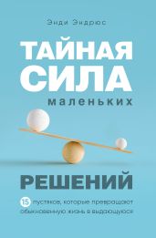Тайная сила маленьких решений. 15 пустяков, которые превращают обыкновенную жизнь в выдающуюся - Эндрюс Энди