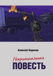 Некриминальная повесть - Борисов Алексей Борисович