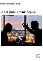 Я все равно тебя верну! Сборник рассказов - Рената Окиньская