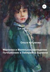 Мартинка и Маленькое приведение. Путешествие в Лабиринты Времени - Кучумова Ольга