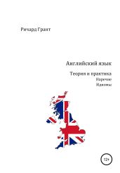 Английский язык. Теория и практика. Наречие. Идиомы - Грант Ричард