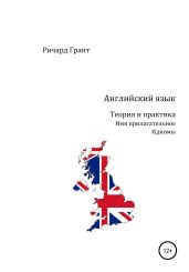 Английский язык. Теория и практика. Имя прилагательное. Идиомы - Грант Ричард
