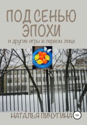 Под сенью эпохи и другие игры в первом лице - Пичугина Наталья