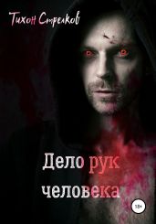 Дело рук человека - Стрелков Тихон