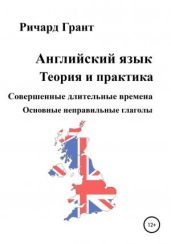 Английский язык. Теория и практика. Совершенные длительные времена. Основные неправильные глаголы. - Грант Ричард