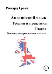 Английский язык. Теория и практика. Глагол. Основные неправильные глаголы - Грант Ричард