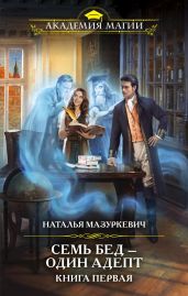Семь бед – один адепт. Книга 1 - Мазуркевич Наталья