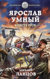 Ярослав Умный. Консул Руси - Ланцов Михаил Алексеевич