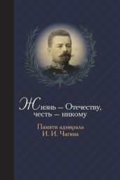 Жизнь Отечеству. Честь никому. Памяти адмирала Ивана Ивановича Чагина - Чагин Станислав