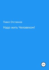Надо жить Человеком! - Отставнов Павел Николаевич