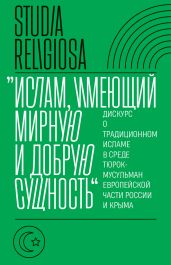 «Ислам, имеющий мирную и добрую сущность». Дискурс о традиционном исламе в среде тюрок-мусульман европейской части России и Крыма - Коллектив авторов