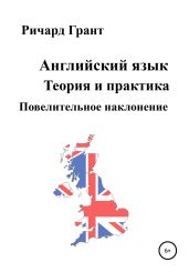 Английский язык. Теория и практика. Повелительное наклонение - Грант Ричард