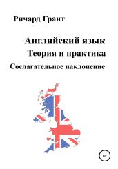 Английский язык. Теория и практика. Сослагательное наклонение - Грант Ричард