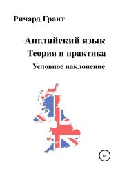Английский язык. Теория и практика. Условное наклонение - Грант Ричард