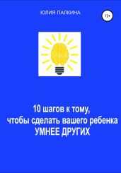 10 шагов к тому, чтобы сделать своего ребенка умнее других - Палкина Юлия
