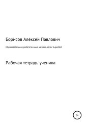 Образовательная робототехника на базе Apitor SuperBot. Рабочая тетрадь ученика - Борисов Алексей Борисович