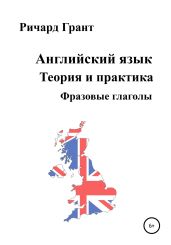 Английский язык. Теория и практика. Фразовые глаголы - Грант Ричард