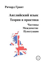 Английский язык. Теория и практика. Частицы. Междометие. Пунктуация - Грант Ричард