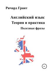 Английский язык. Теория и практика. Полезные фразы - Грант Ричард
