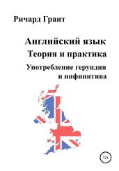 Английский язык. Теория и практика. Употребление герундия и инфинитива - Грант Ричард
