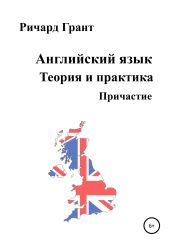 Английский язык. Теория и практика. Причастие - Грант Ричард