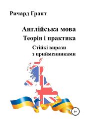 Англійська мова. Теорія і практика. Стійкі вирази з прийменниками - Грант Ричард