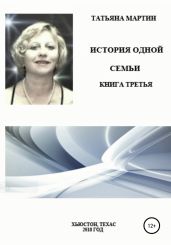 История одной семьи. Книга третья - Мартин Татьяна