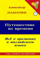 Путешествие во времени. Всё о временах в английском языке - Пахотин Александр Иосифович
