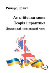 Англійська мова. Теорія і практика. Досконалі продовженi часи - Грант Ричард