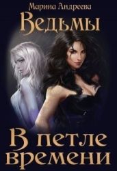 Ведьмы. В петле времени - Андреева Марина Анатольевна