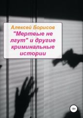 «Мертвые не лгут» и другие криминальные истории - Борисов Алексей Борисович