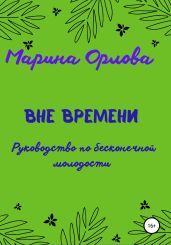 Вне времени. Руководство по бесконечной молодости - Орлова Марина
