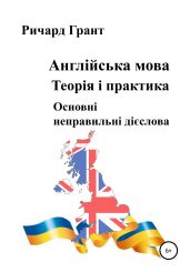 Англійська мова. Теорія і практика. Основнi неправильнi дієслова - Грант Ричард