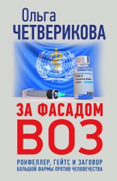 За фасадом ВОЗ. Рокфеллер, Гейтс и заговор большой фармы против человечества - Четверикова Ольга