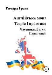 Англійська мова. Теорія і практика. Частинки, Вигук, Пунктуація - Грант Ричард