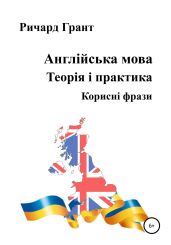 Англійська мова. Теорія і практика. Корисні фрази - Грант Ричард