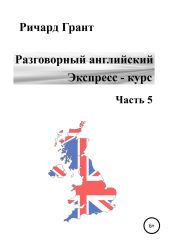 Разговорный английский. Экспресс-курс. Часть 5 - Грант Ричард