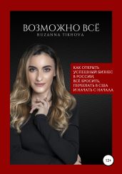 Возможно все. Как открыть успешный бизнес в России, все бросить, переехать в США – и начать сначала - Тихова Рузанна