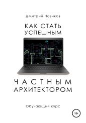 Как стать успешным частным архитектором. Обучающий курс – 2018–2021 - Новиков Дмитрий