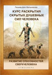 Курс развития скрытых душевных сил человека. Развитие способностей Сверхчеловека - фон Фелькерзам Леонид