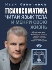 Психосоматика. Читай язык тела и меняй свою жизнь - Капитонов Иван Васильевич