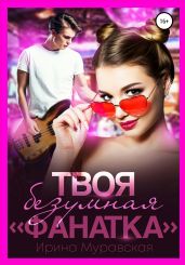 Твоя безумная «фанатка» - Муравская Ирина