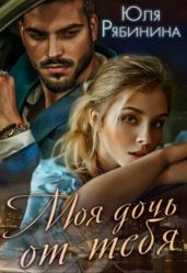 Моя дочь от тебя - Рябинина Юлия Валериевна