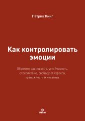 Как контролировать эмоции. Обретите равновесие, устойчивость, спокойствие, свободу от стресса, тревожности и негатива - Кинг Патрик