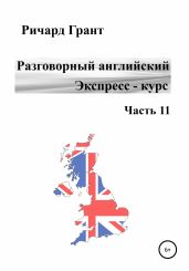 Разговорный английский. Экспресс-курс. Часть 11 - Грант Ричард