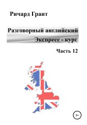 Разговорный английский. Экспресс-курс. Часть 12 - Грант Ричард