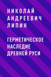 Герметическое наследие Древней Руси - Липин Николай Андреевич