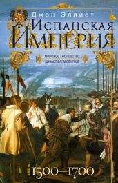 Испанская империя. Мировое господство династии Габсбургов. 1500–1700 гг. - Эллиот Джон