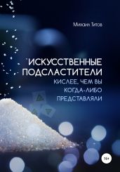 Искусственные подсластители. Кислее, чем вы когда-либо представляли - Титов Михаил Васильевич