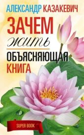 Зачем жить. Объясняющая книга - Казакевич Александр Владимирович